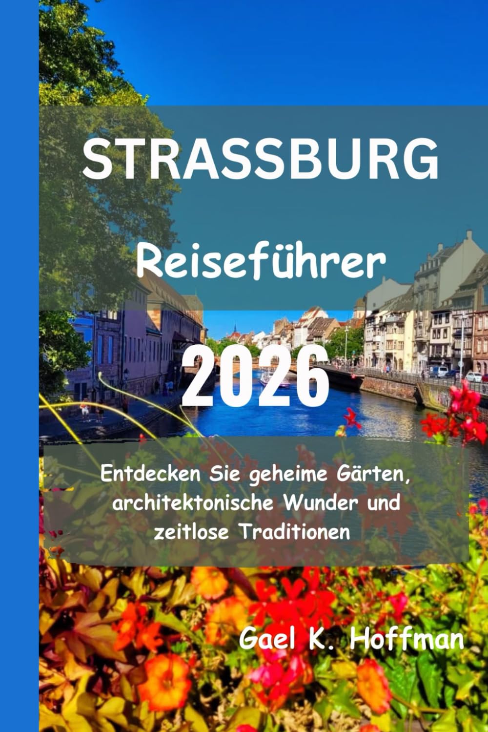 STRASSBURG Reiseführer 2026: Entdecken Sie geheime Gärten, architektonische Wunder und zeitlose Traditionen