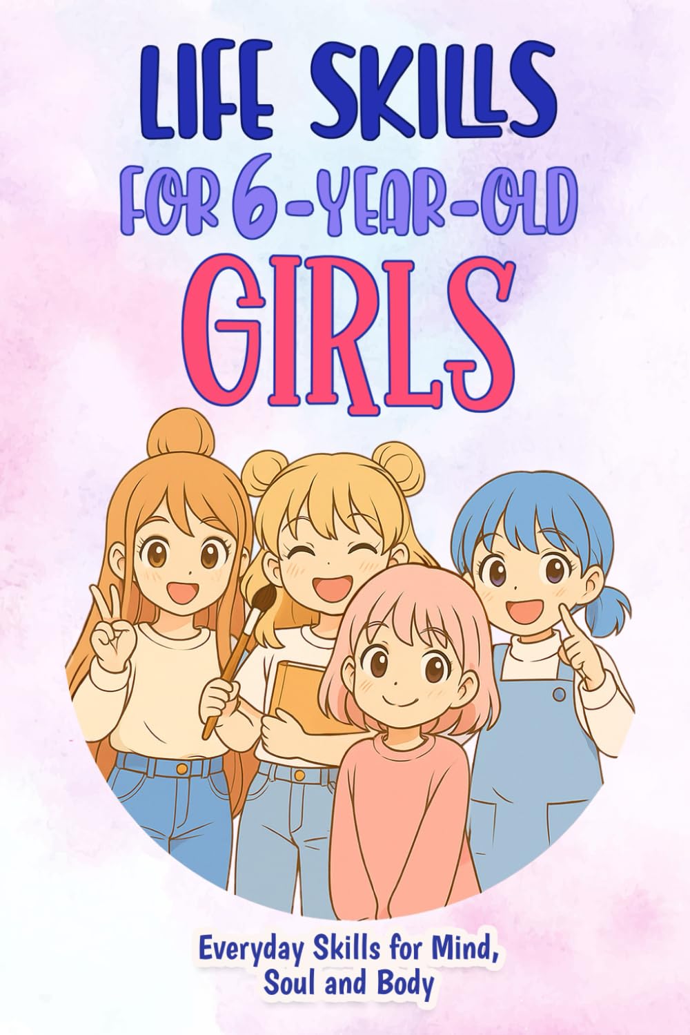 Life Skills for 6-Year-Old Girls: Everyday Skills for Mind, Soul and Body (Life Skills for Girls)      Paperback – August 29, 2025