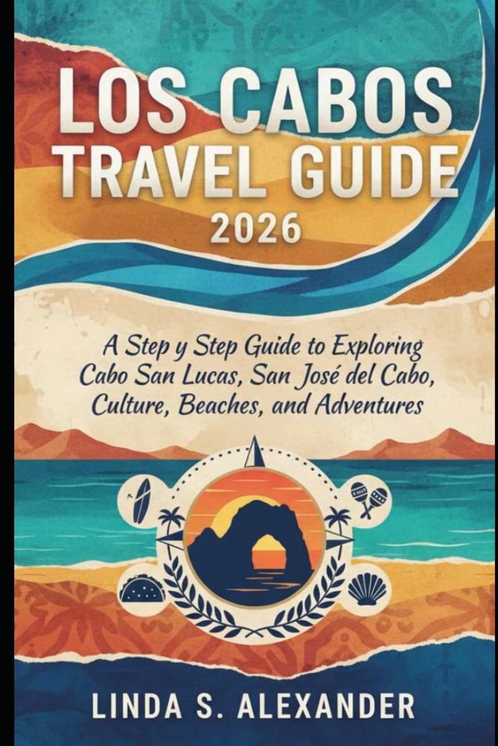 Los Cabos Travel Guide 2026: A Step by Step Guide to Exploring Cabo San Lucas, San José del Cabo, Culture, Beaches, and Adventures