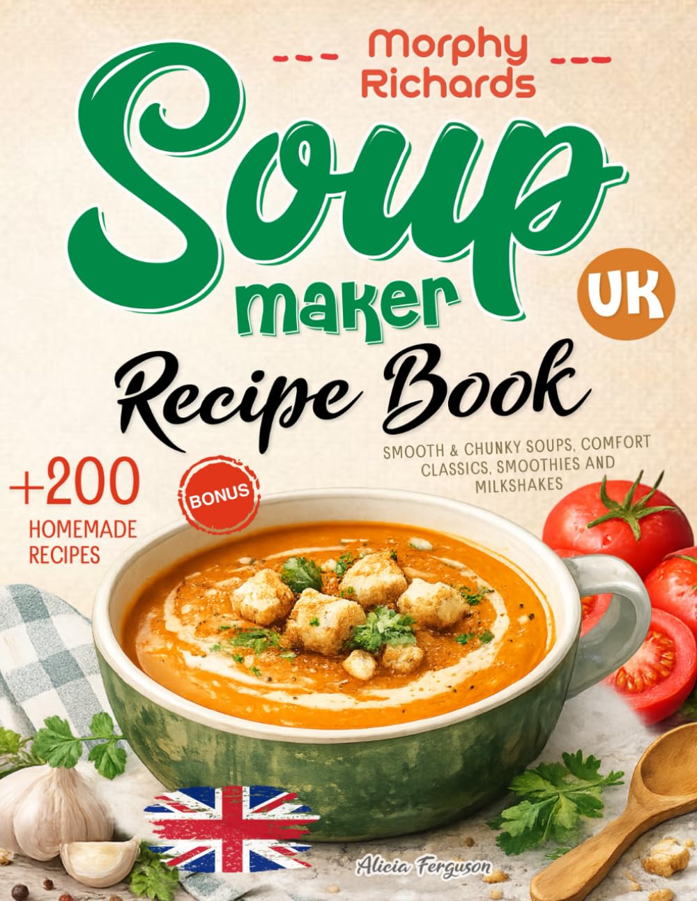 Morphy Richards Soup Maker Recipe Book UK: +200 Delicious Homemade Recipes for Smooth & Chunky Soups, Comfort Classics, Smoothies and Milkshakes | ... & Toppers | UK Measurements & Nutrition