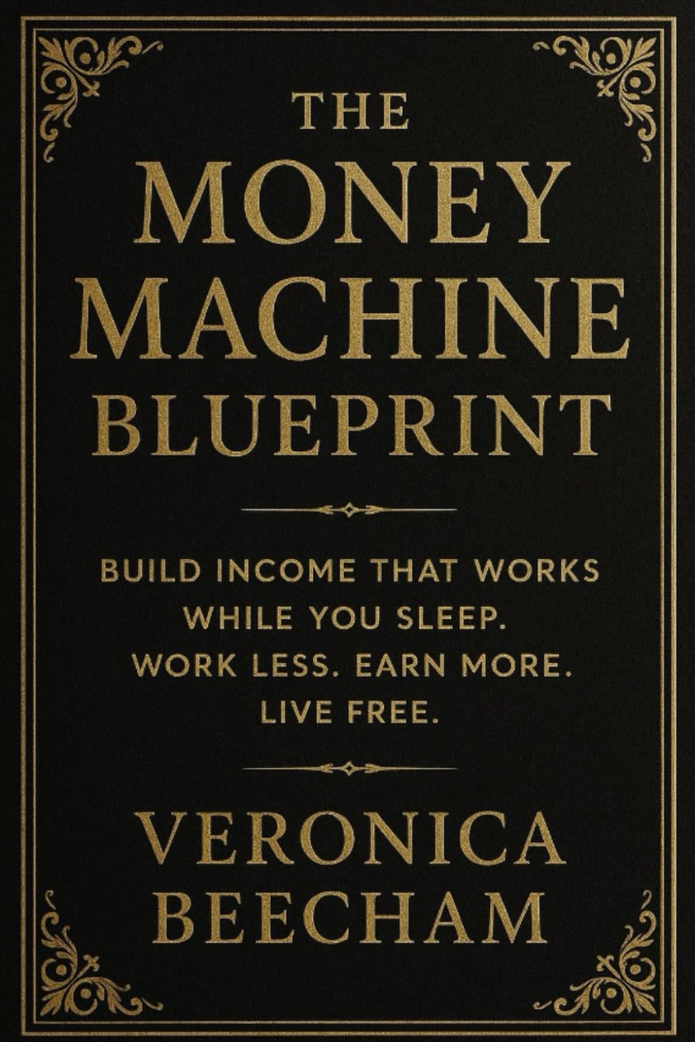 The Money Machine Blueprint: Build Income That Works While You Sleep. Work Less. Earn More. Live Free