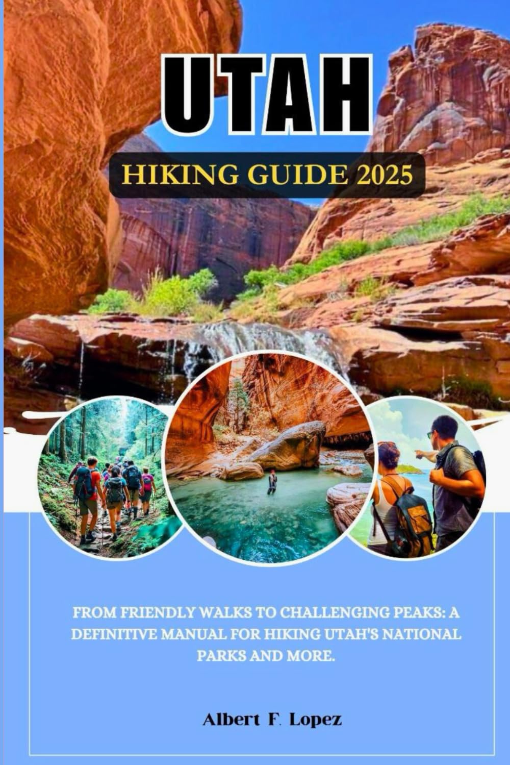 UTAH HIKING GUIDE 2025: From Friendly walks to Challenging Peaks: A Definitive Manual for Hiking Utah's National Parks and More