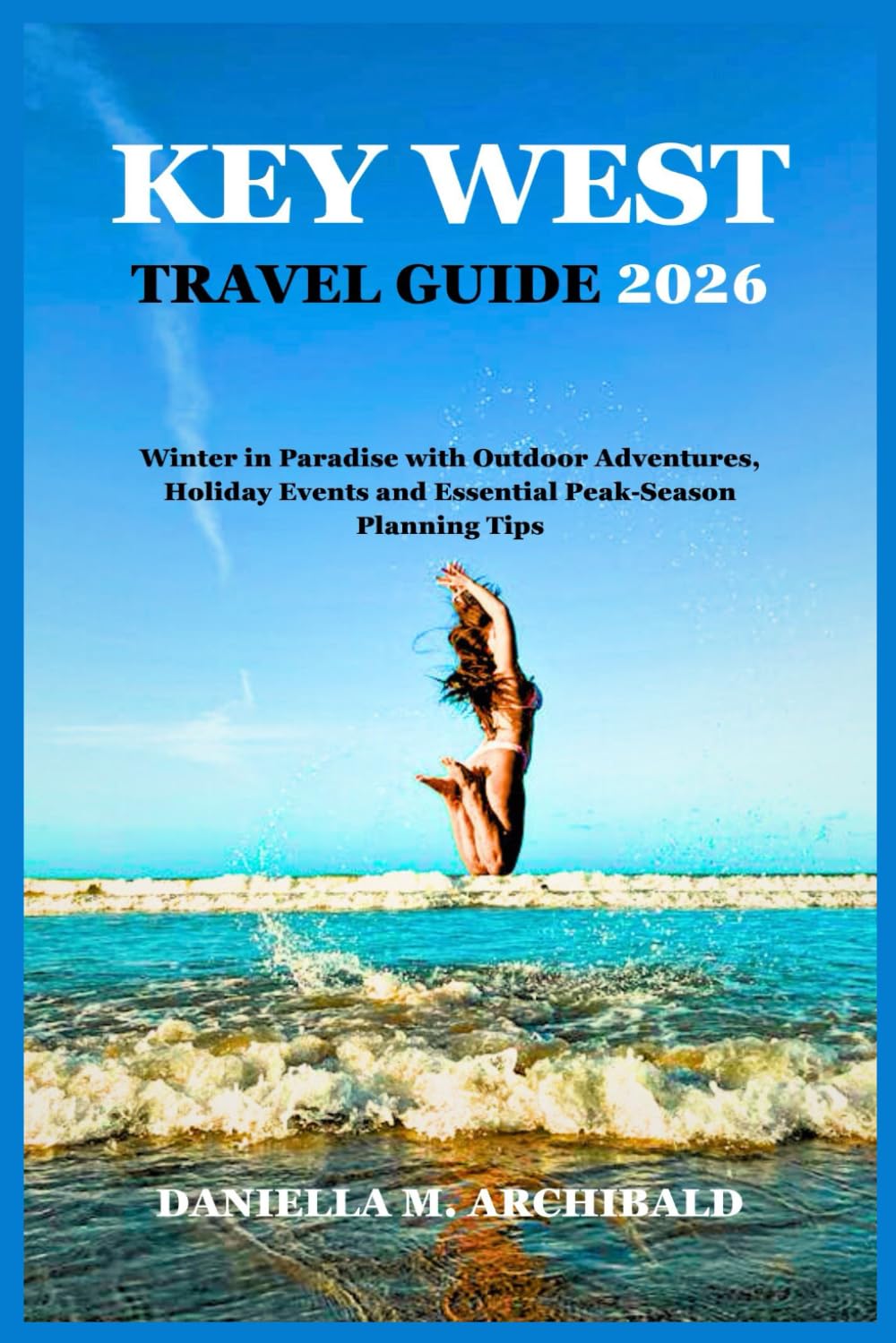 Key West Travel Guide 2026: Winter in Paradise with Outdoor Adventures, Holiday Events and Essential Peak-Season Planning Tips (Smart Travel Survival Guides)