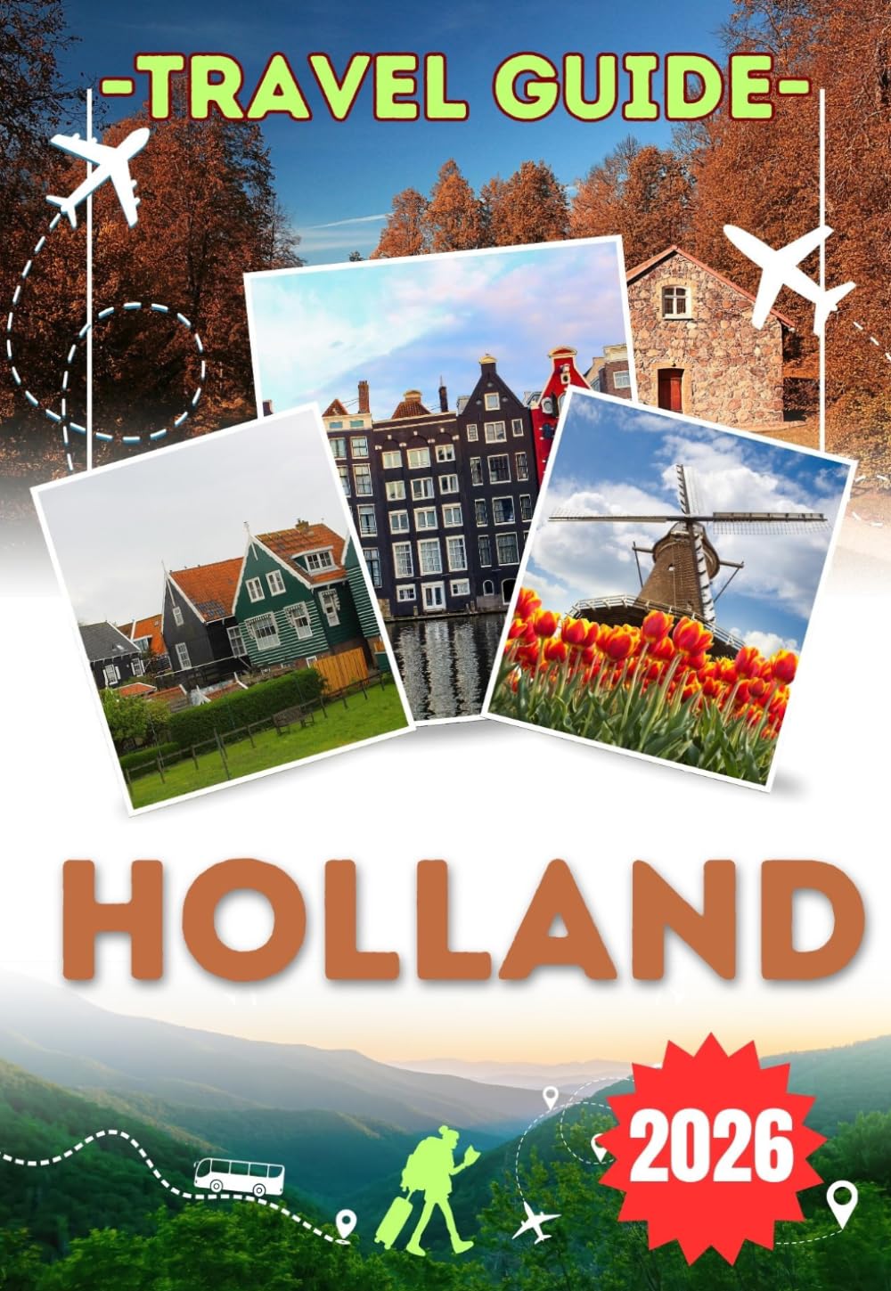 HOLLAND TRAVEL GUIDE 2026: Explore North Holland, South Holland, Amsterdam and Rotterdam – Historic Towns, Coastal Landscapes, Local Cuisine and Essential Travel Tips