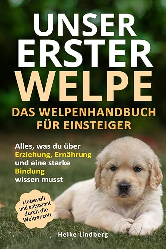 Unser erster Welpe - Das Welpenhandbuch für Einsteiger: Alles, was du über Erziehung, Ernährung und eine starke Bindung wissen musst | Liebevoll und entspannt durch die Welpenzeit