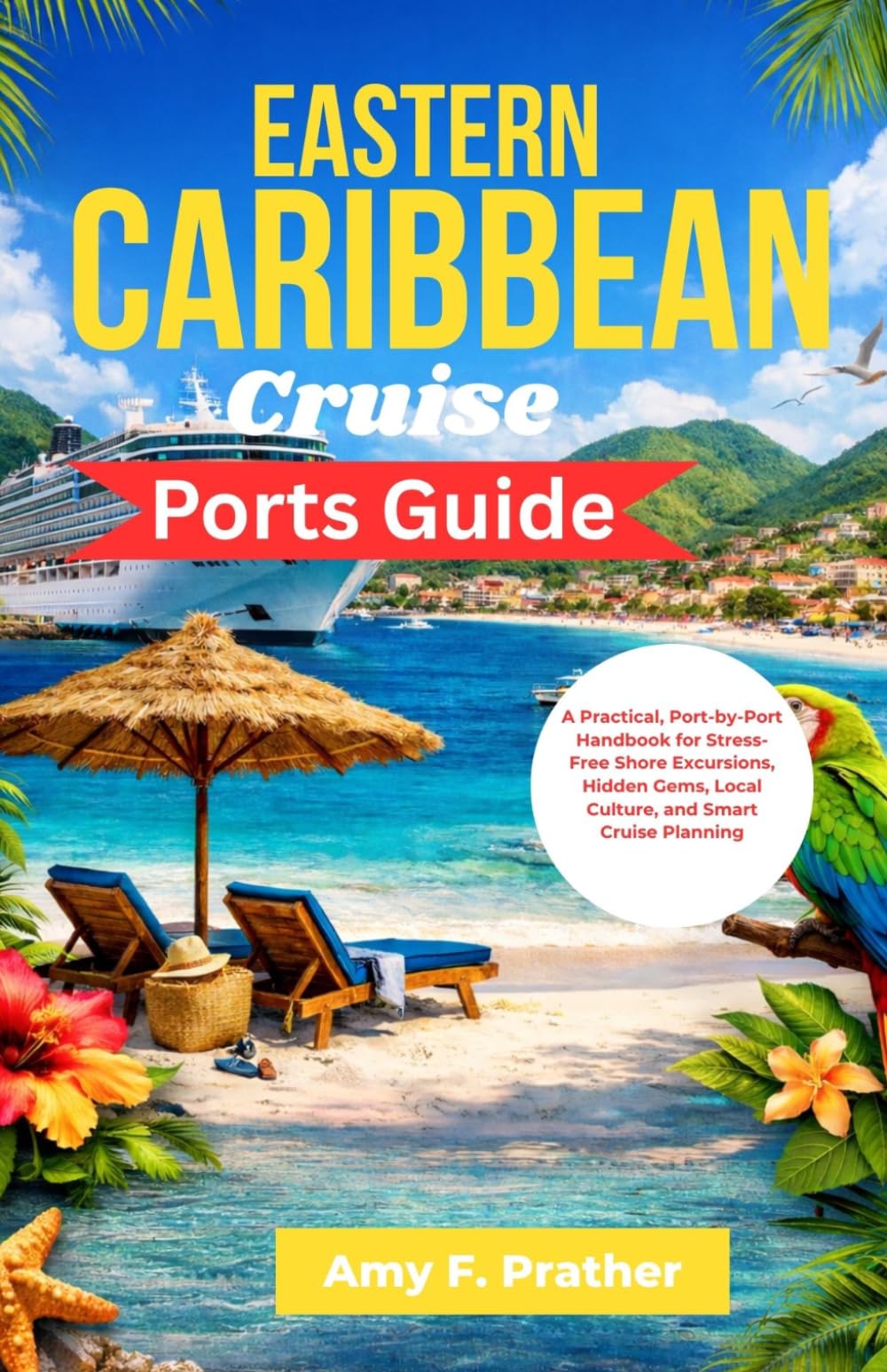 Eastern Caribbean Cruise Ports Guide: A Practical, Port-by-Port Handbook for Stress-Free Shore Excursions, Hidden Gems, Local Culture, and Smart Cruise Planning (First-Time Cruiser Success Series)