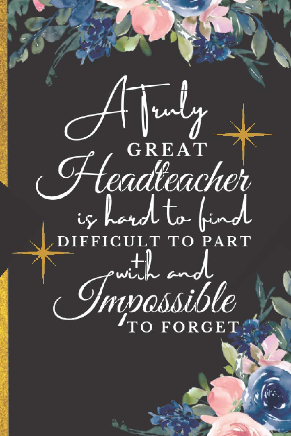 A Truly Great Headteacher Is Hard To Find Difficult To Part With And Impossible To Forget: Headteacher Leaving Gift | Headteacher Retirement Gifts | Beautiful Floral Headteacher Notebook