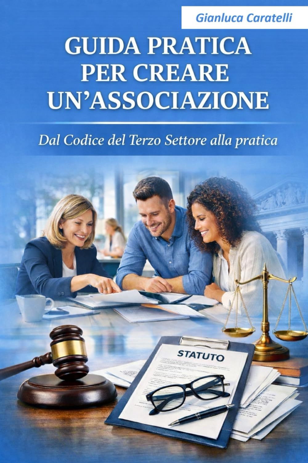 GUIDA PRATICA PER CREARE UN'ASSOCIAZIONE: Dal Codice del Terzo Settore alla pratica