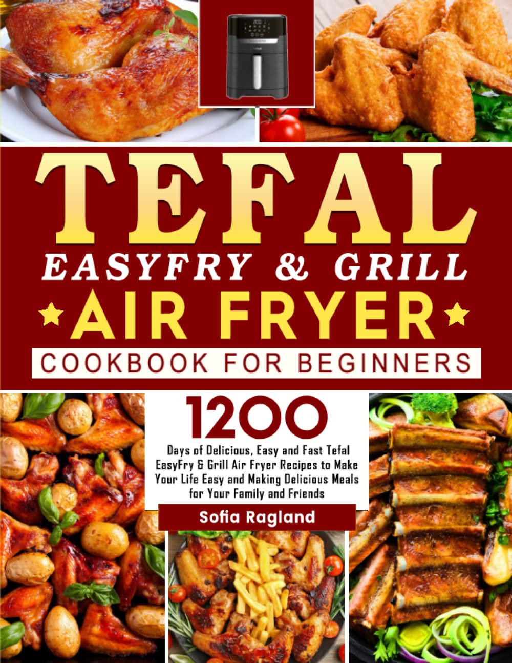 Tefal EasyFry & Grill Air Fryer Cookbook For Beginners: 1200 Days of Delicious, Easy and Fast Tefal EasyFry & Grill Air Fryer Recipes to Make Your Life Easy and Making Delicious Meals for Your Family