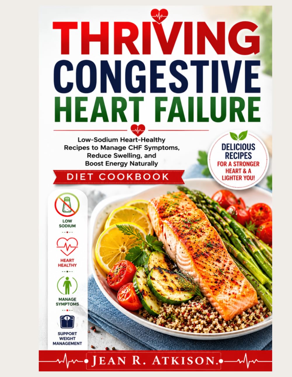 THRIVING CONGESTIVE HEART FAILURE DIETCOOOKBOOK: Low-Sodium Heart-Healthy Recipes to Manage CHF Symptoms, Reduce Swelling, and Boost Energy Naturally