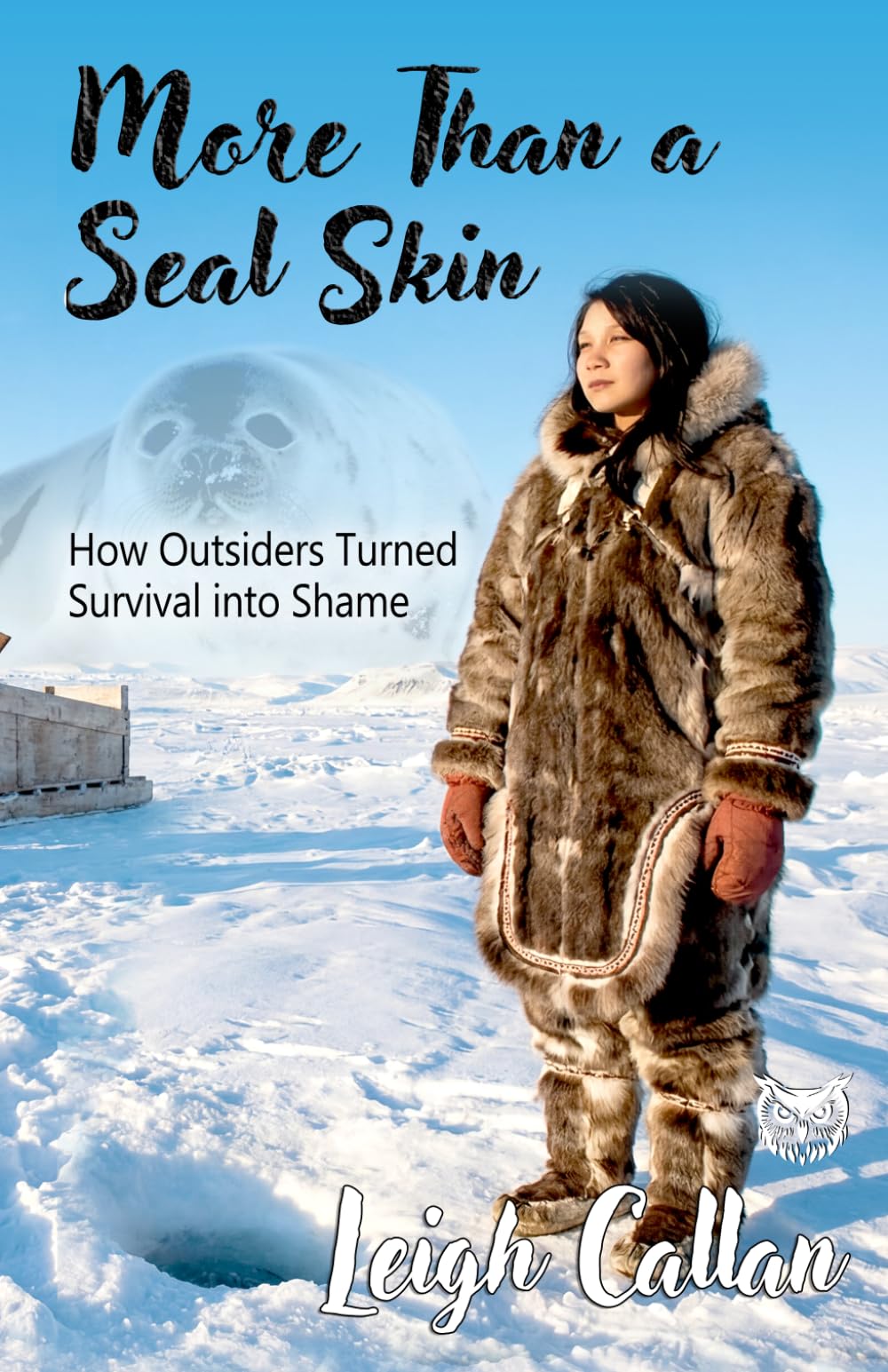 More Than a Seal Skin: How Outsiders Turned Survival into Shame, Cultural Misunderstanding, Indigenous Rights and Human Survival Story