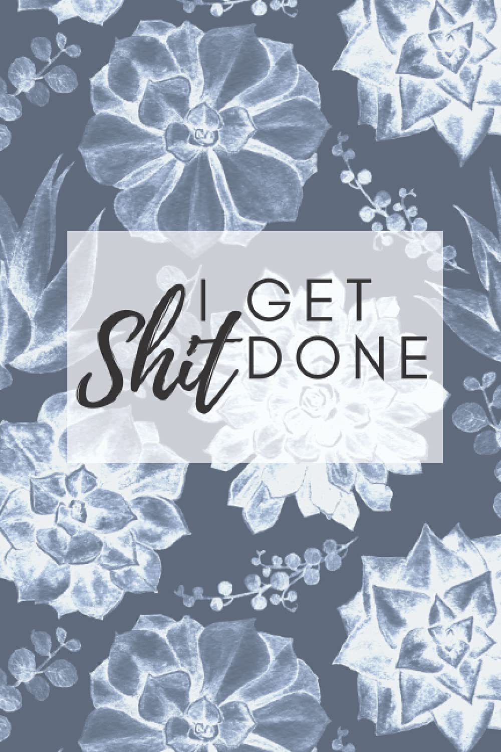 I Get Shit Done: Succulent Journal