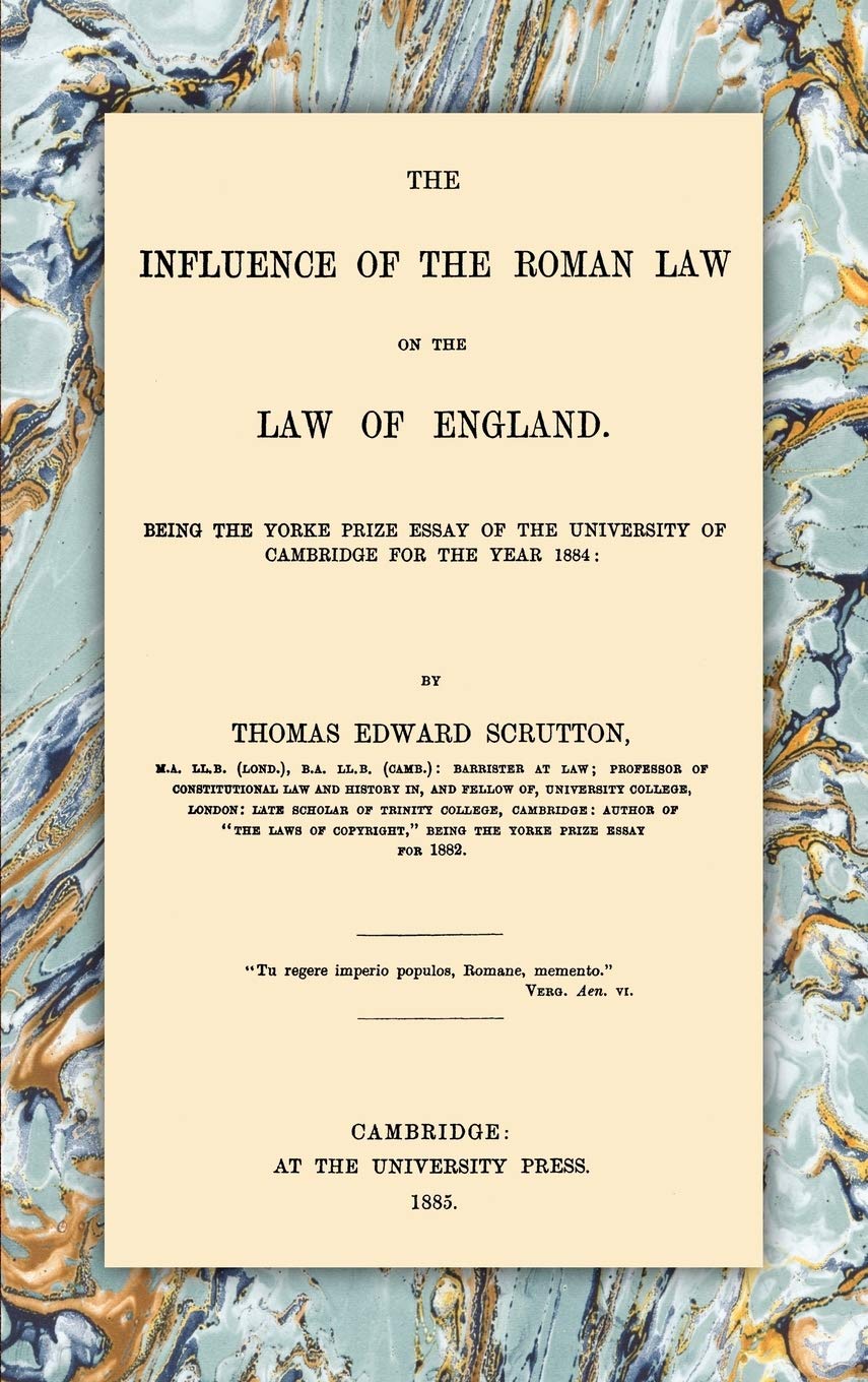 The Influence of the Roman Law on the Law of England: Being the Yorke Prize Essay of the Universty of Cambridge for the Year 1884