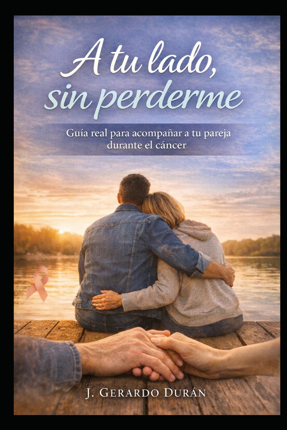 A tu lado sin perderme: Guía práctica y emocional para acompañar a tu pareja con cáncer sin descuidarte a ti