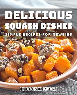 Delicious Squash Dishes: Simple Recipes for Newbies: Easy and Flavorful Squash Creations: Effortless Meals for Beginners