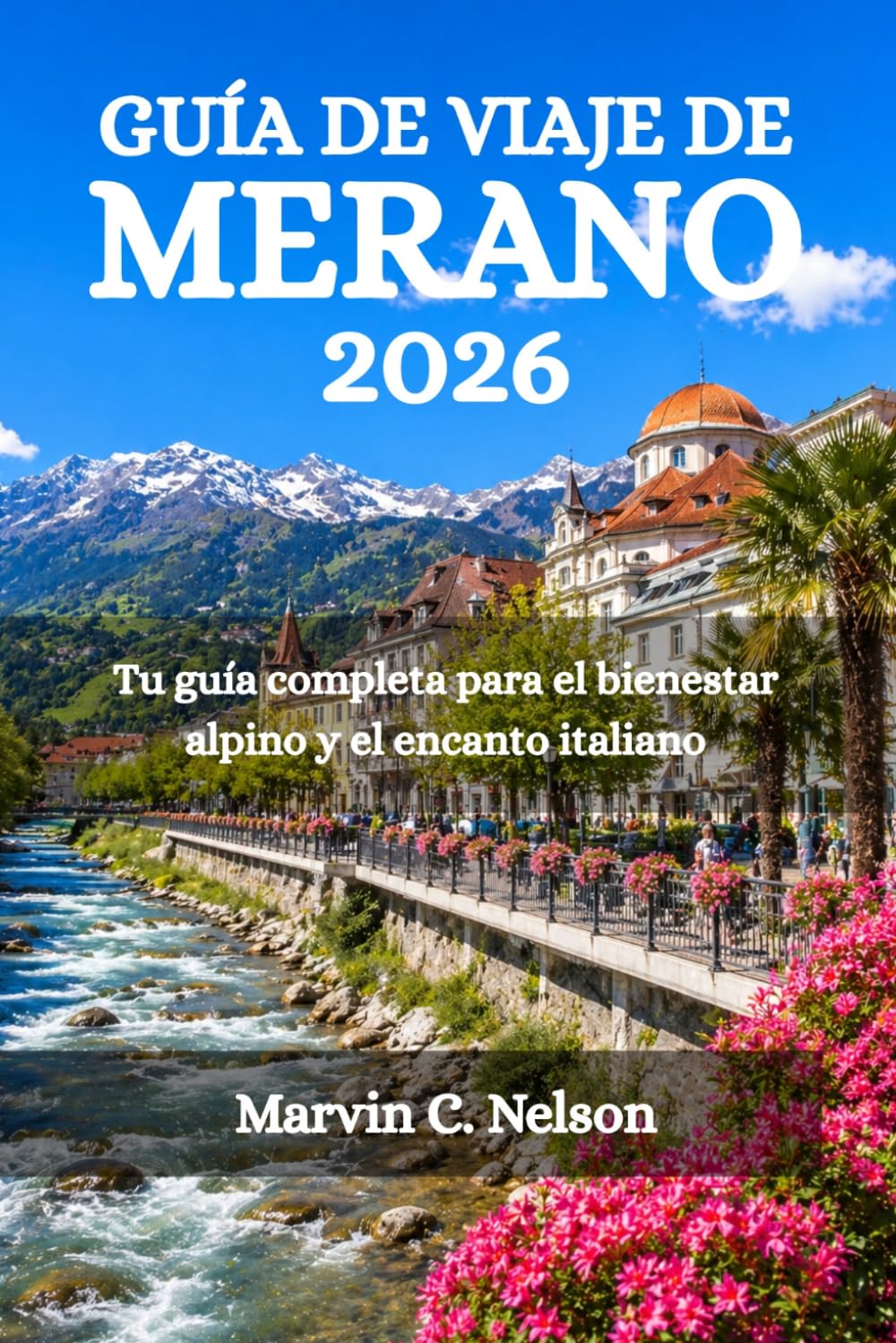 GUÍA DE VIAJE DE MERANO 2026: Tu guía completa para el bienestar alpino y el encanto italiano