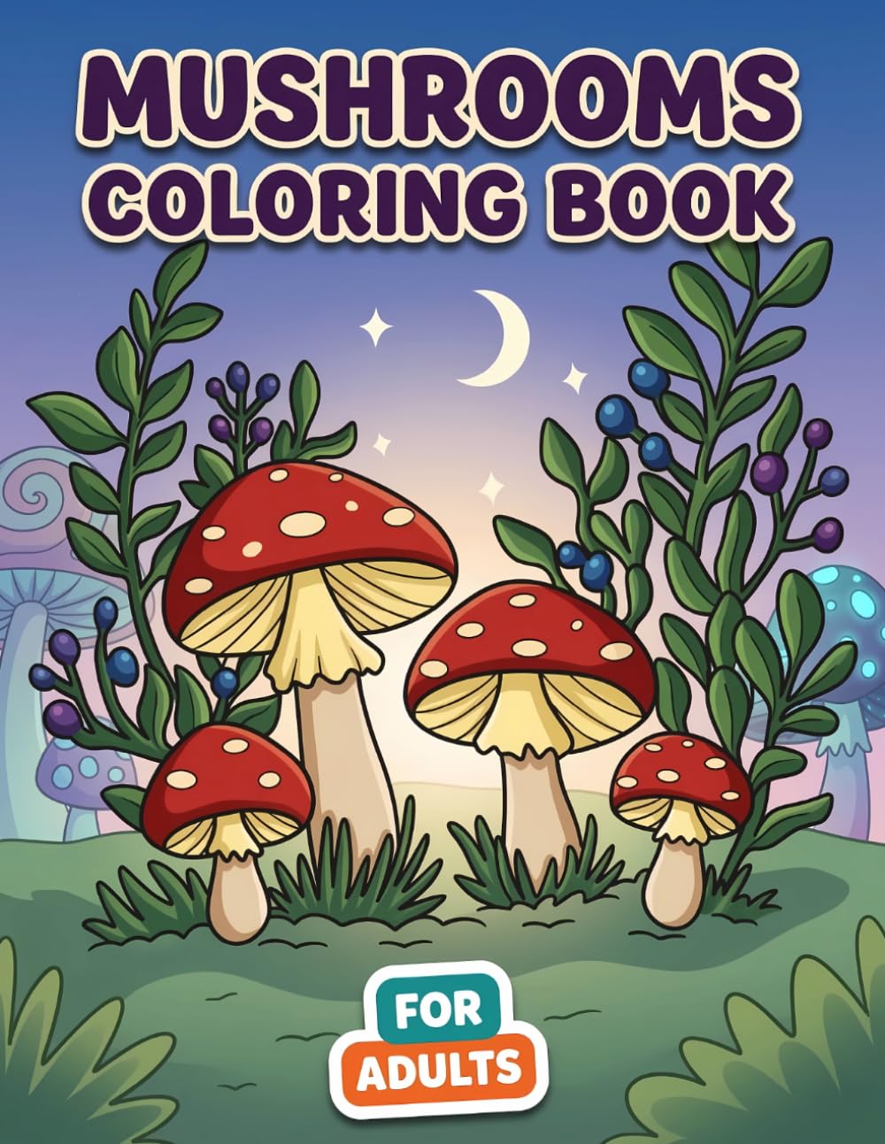 Mushrooms Coloring Book: A Fun And Soothing Collection Of Forest-Inspired Artwork For Adults And Teens Who Love Creativity