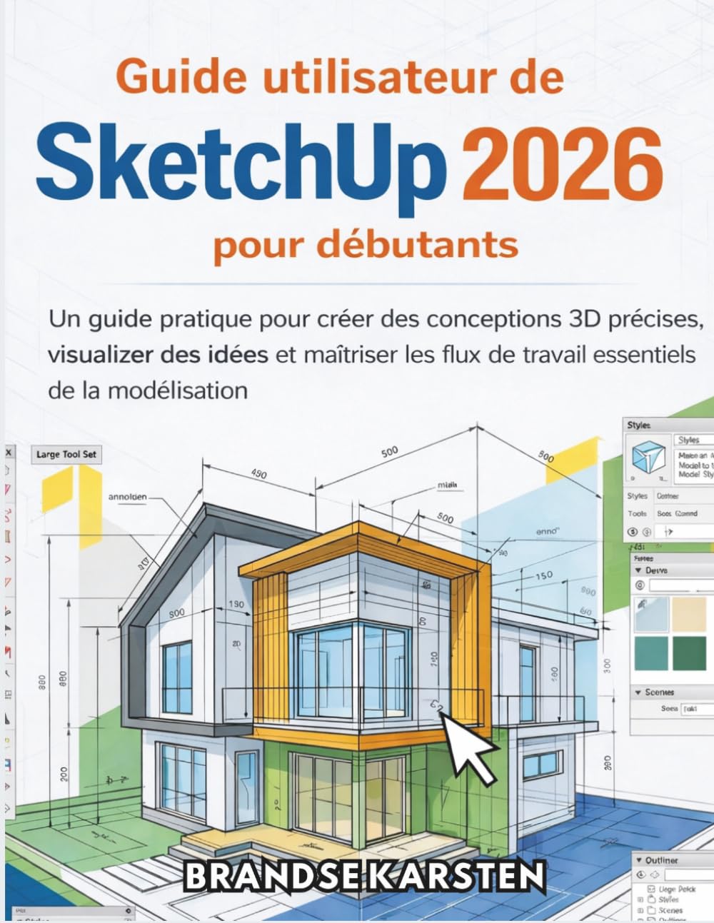 Guide utilisateur de SketchUp 2026 pour débutants: Un guide pratique pour créer des conceptions 3D précises, visualiser des idées et maîtriser les flux de travail essentiels de la modélisation