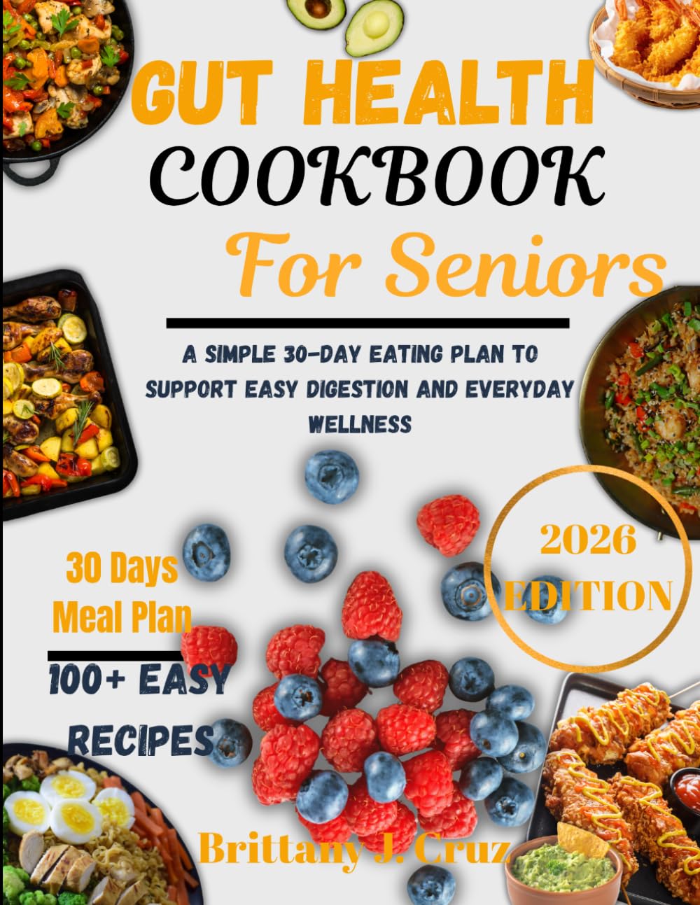 Gut Health Cookbook for Seniors 2026: A Simple 30-Day Eating Plan to Support Easy Digestion and Everyday Wellness (Brittany J. Cruz’s Everyday Meals Made Easy Series)