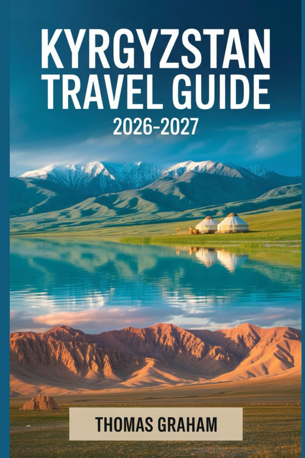 Kyrgyzstan Travel Guide 2026–2027: The Complete First-Timer’s Guide to Bishkek, Issyk-Kul, the Tian Shan Mountains, Osh, and Kyrgyzstan’s Top Natural and Cultural Highlights