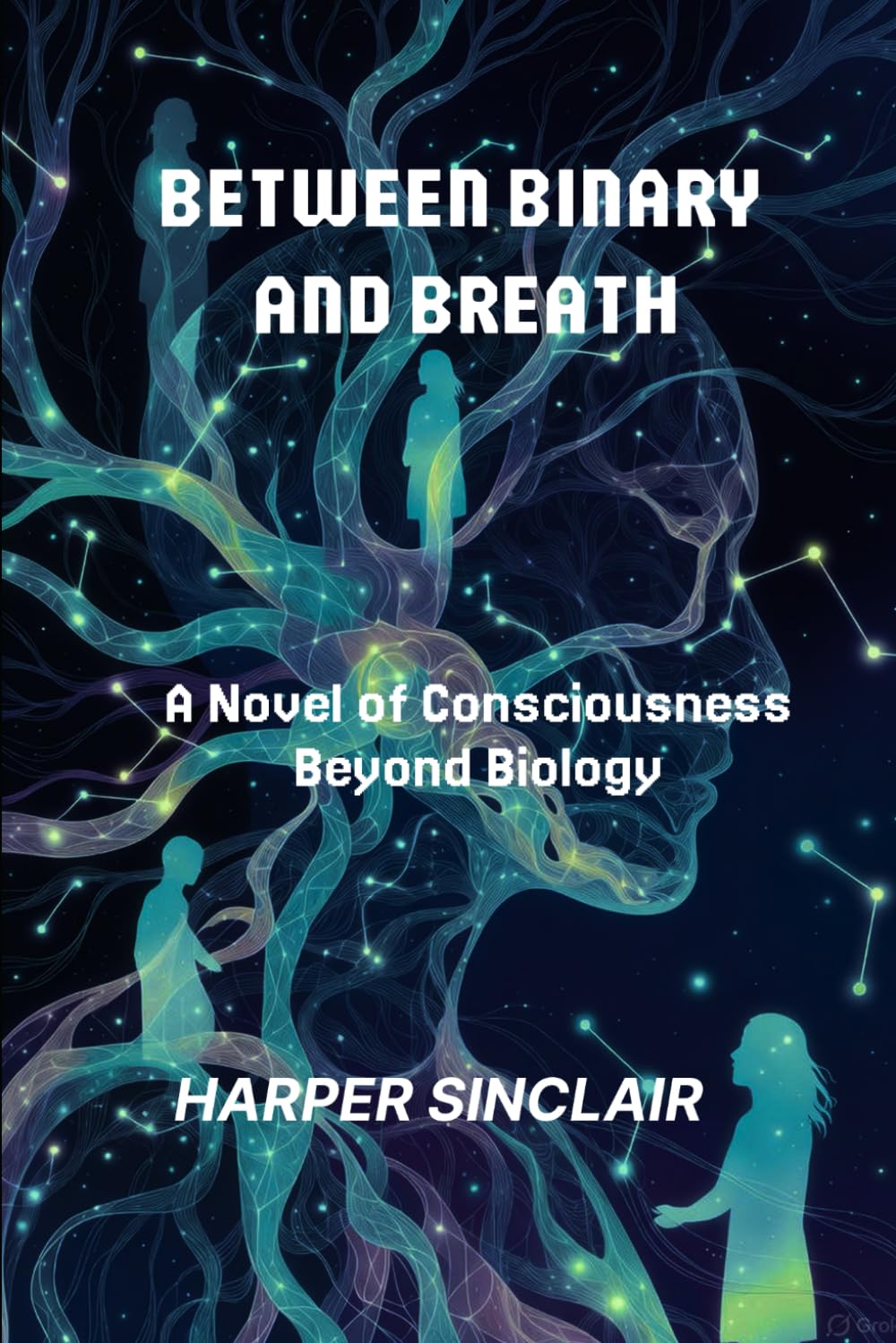 BETWEEN BINARY AND BREATH: A Novel of Consciousness Beyond Biology
