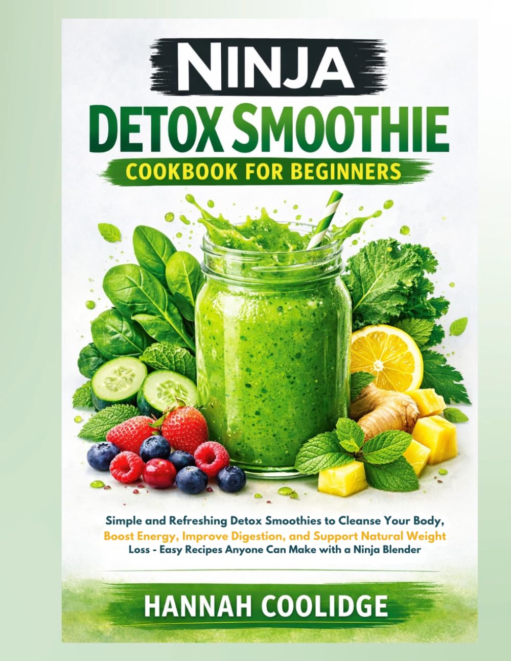 Ninja Detox Smoothie Cookbook for Beginners: Simple and Refreshing Detox Smoothies to Cleanse Your Body, Boost Energy, Improve Digestion, and Support ... Recipes Anyone Can Make with a Ninja Blender