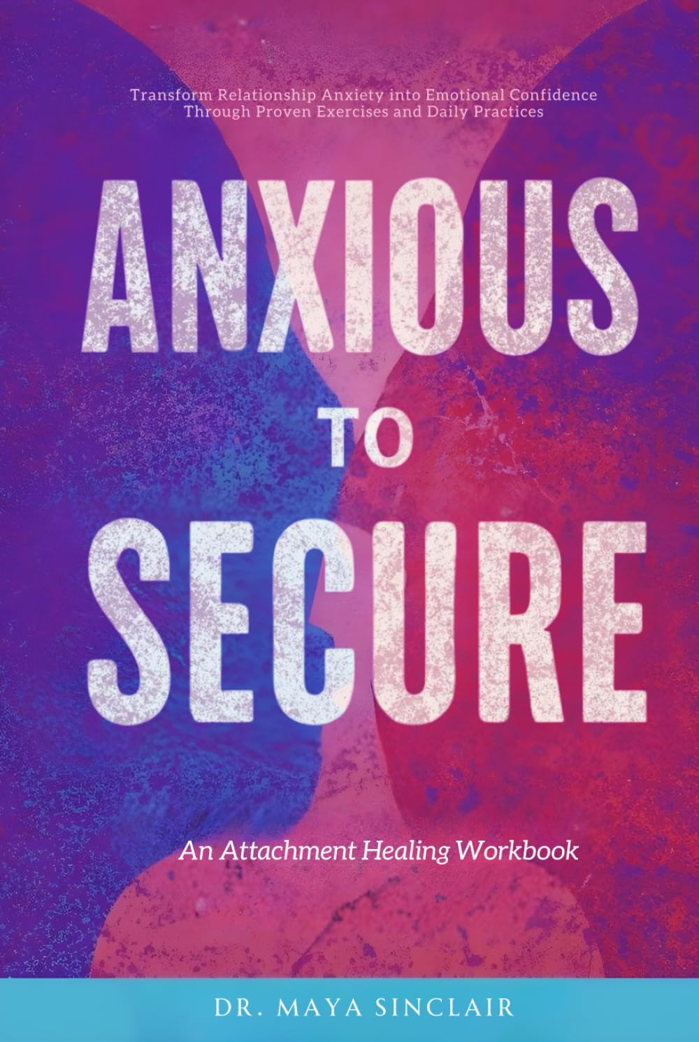 Anxious to Secure: An Attachment Healing Workbook: Transform Relationship Anxiety into Emotional Confidence Through Proven Exercises and Daily Practices
