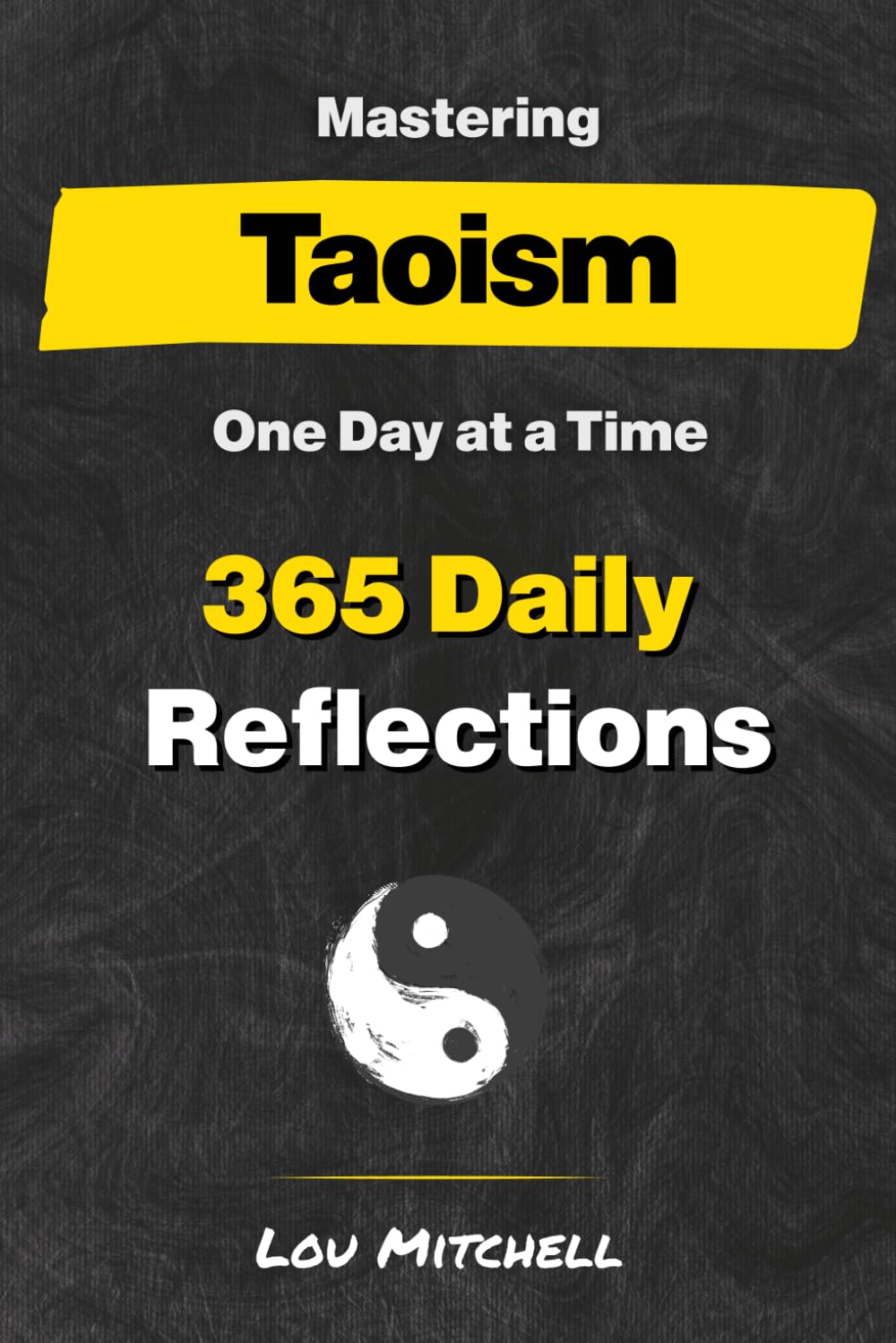 Mastering Taoism One Day at a Time: A Year of 365 Timeless Taoist Wisdom for Modern Life: Each Day, One Page, One Quote, One Reflection—A 5-Minute Daily Practice of Calm and Clarity