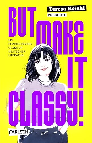 But Make It Classy!: Ein feministisches Close-Up deutscher Literatur | 5 Epochen und 15 Klassiker im Schnelldurchgang – ein gnadenlos weiblicher Blick auf Lessing, Schiller, Goethe und Co.
