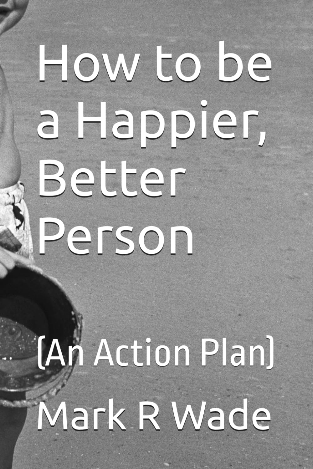 How to be a Happier, Better Person: (An Action Plan)