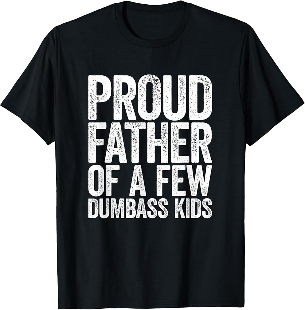 Proud Father Of A Few Dumb-ass Kids Funny Dad Fathers' Day T-Shirt