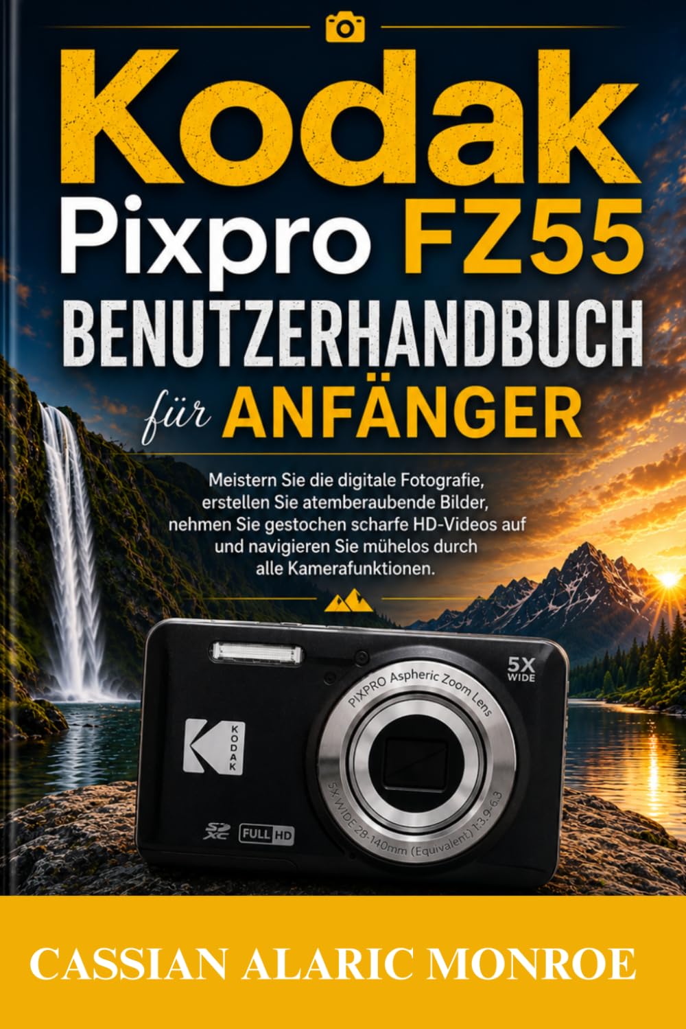 Kodak Pixpro FZ55 Benutzerhandbuch für Anfänger: Meistern Sie die digitale Fotografie, erstellen Sie atemberaubende Bilder, nehmen Sie gestochen ... Sie mühelos durch alle Kamerafunktionen.