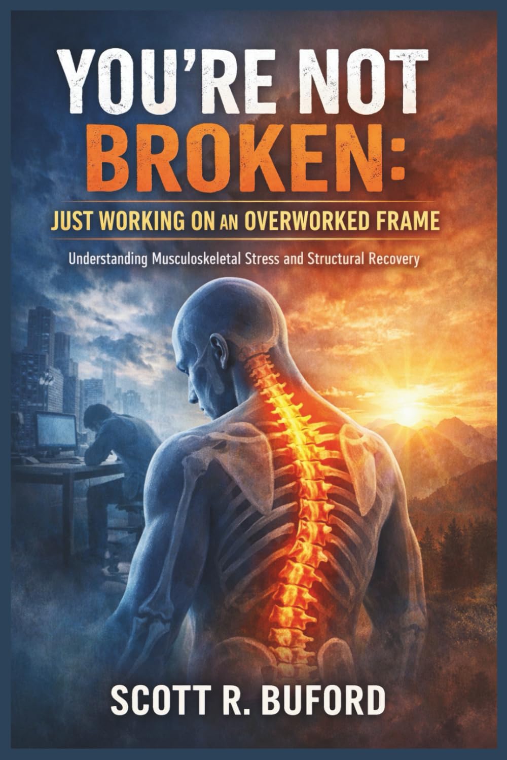 YOU’RE NOT BROKEN: JUST WORKING ON AN OVERWORKED FRAME: Understanding Musculoskeletal Stress and Structural Recovery