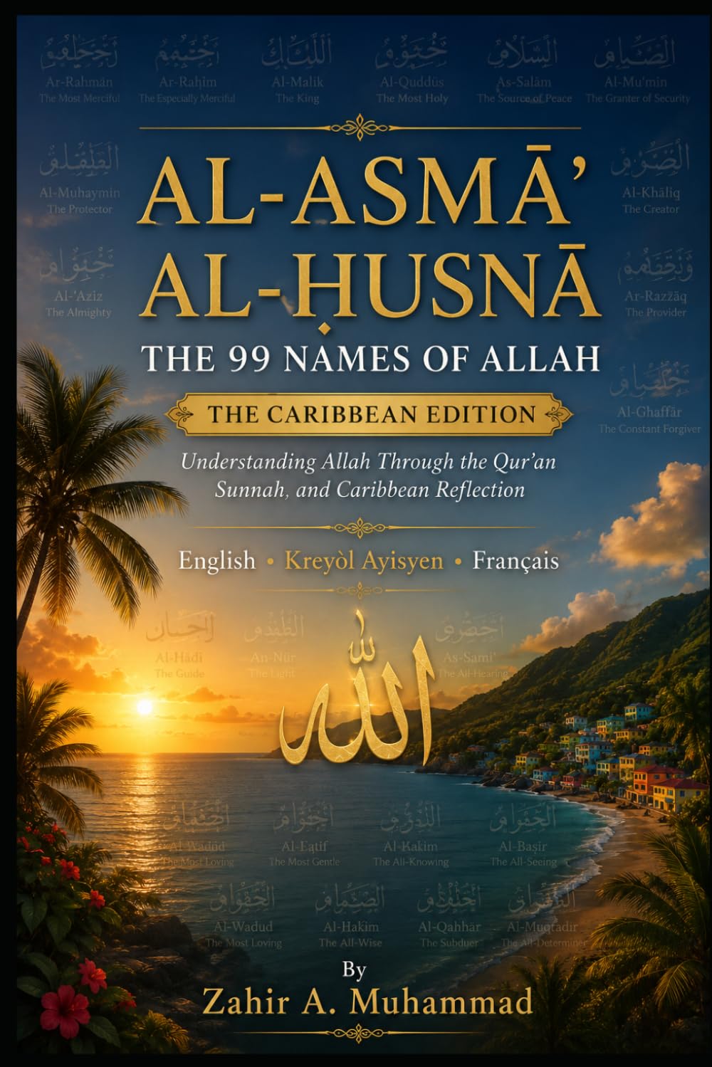 AL-ASMA’ AL-ḤUSNA THE 99 NAMES OF ALLAH: THE CARIBBEAN EDITION: Understanding Allah Through the Qur’an, Sunnah, and Caribbean Reflection English • Creole • Français