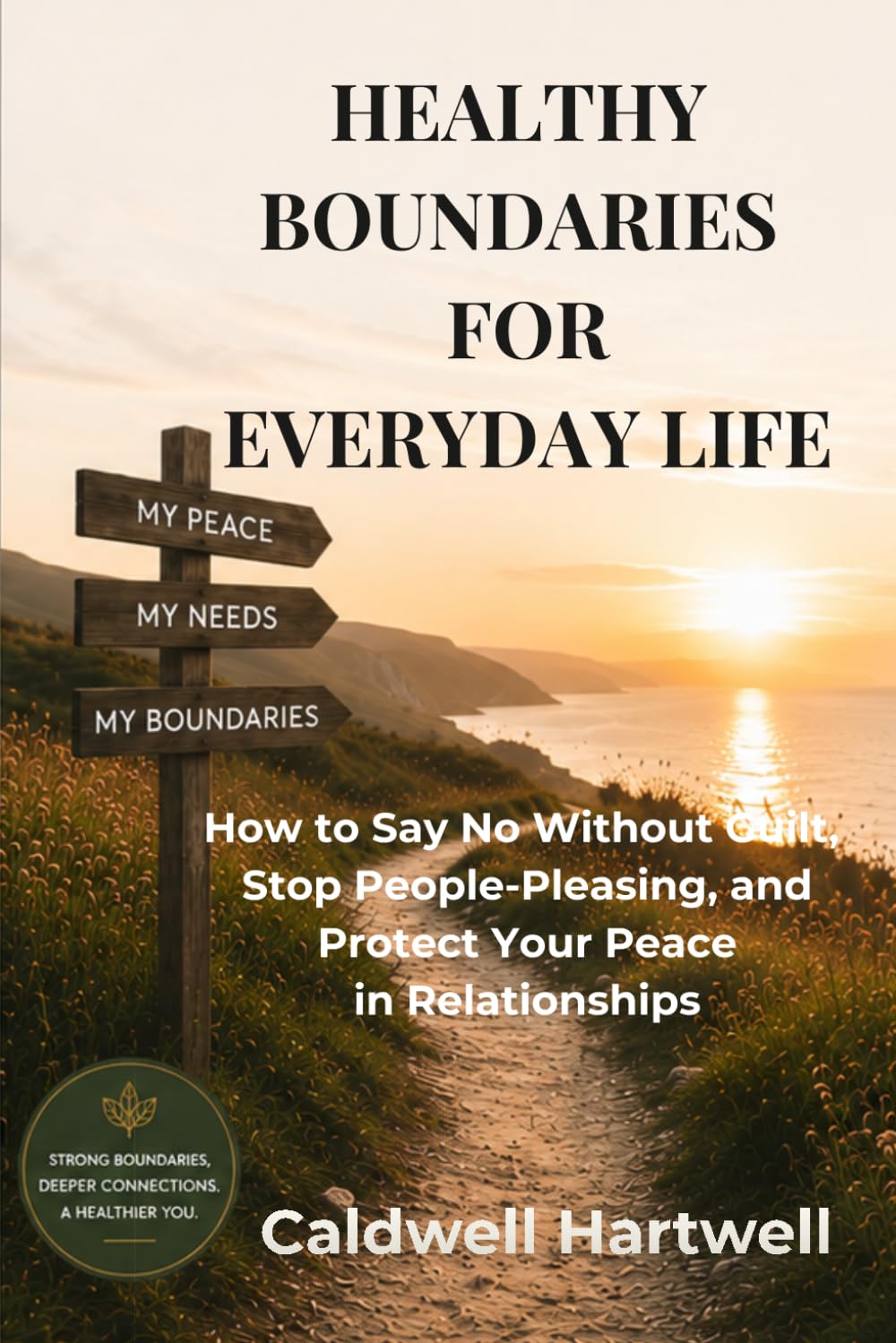 HEALTHY BOUNDARIES FOR EVERYDAY LIFE: How to Say No Without Guilt, Stop People-Pleasing, and Protect Your Peace in Relationships