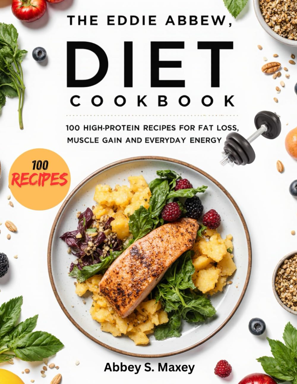 THE EDDIE ABBEW DIET COOKBOOK: 100 High-Protein Recipes for Fat Loss, Muscle Gain and Everyday Energy