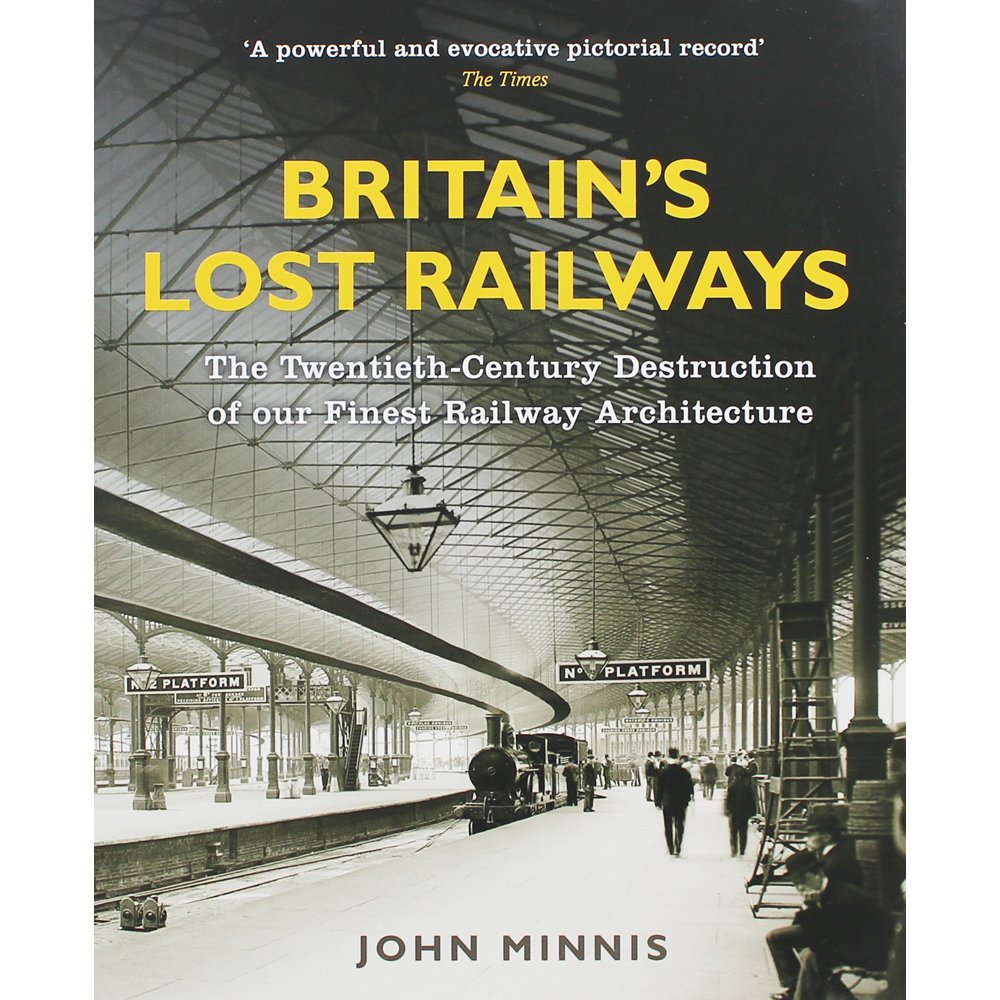 Britain's Lost Railways: The Twentieth-Century Destruction of Our Finest Railway Architecture