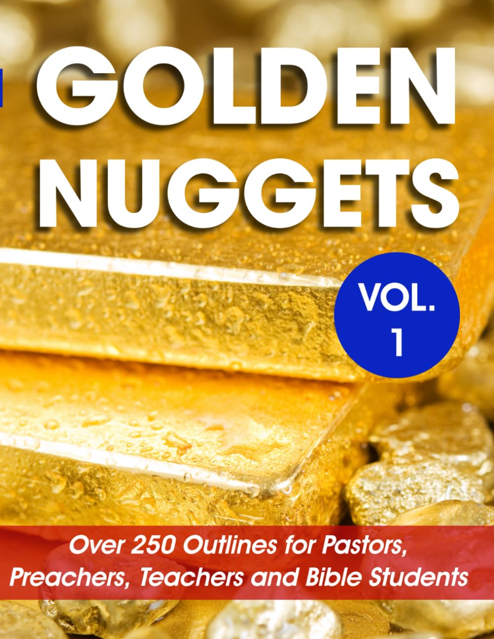 Golden Nuggets Vol 1: Over 250 Outlines for Pastors, Preachers, Teachers and Bible Students