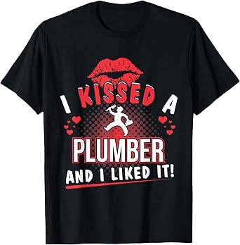 I Kissed a Plumber and I Liked it Funny T-Shirt T-Shirt