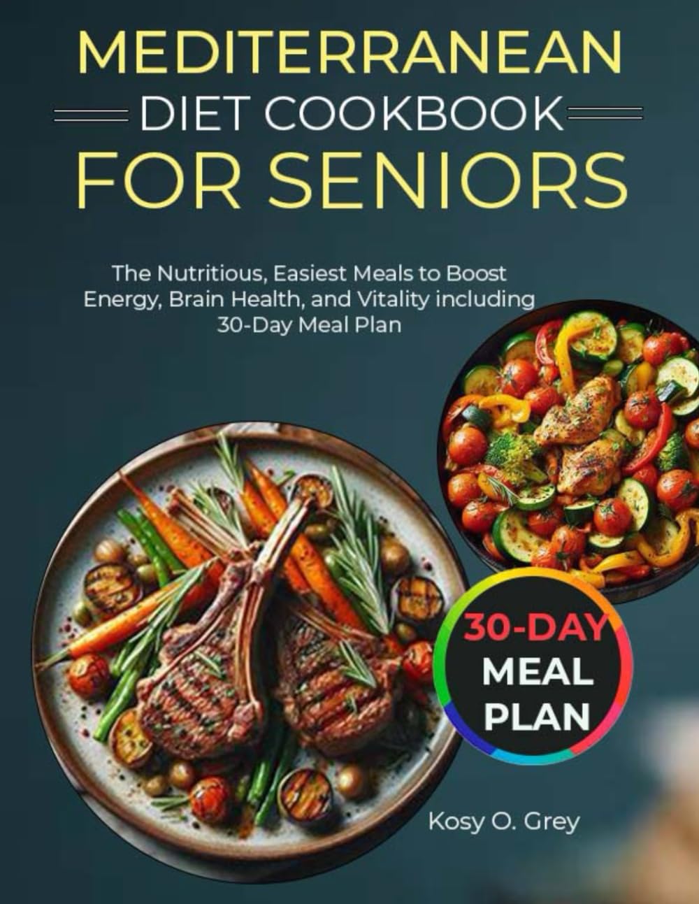 MEDITERRANEAN DIET COOKBOOK FOR SENIORS: The Nutritious, Easiest Meals to Boost Energy, Brain Health, and Vitality including 30-Day Meal Plan