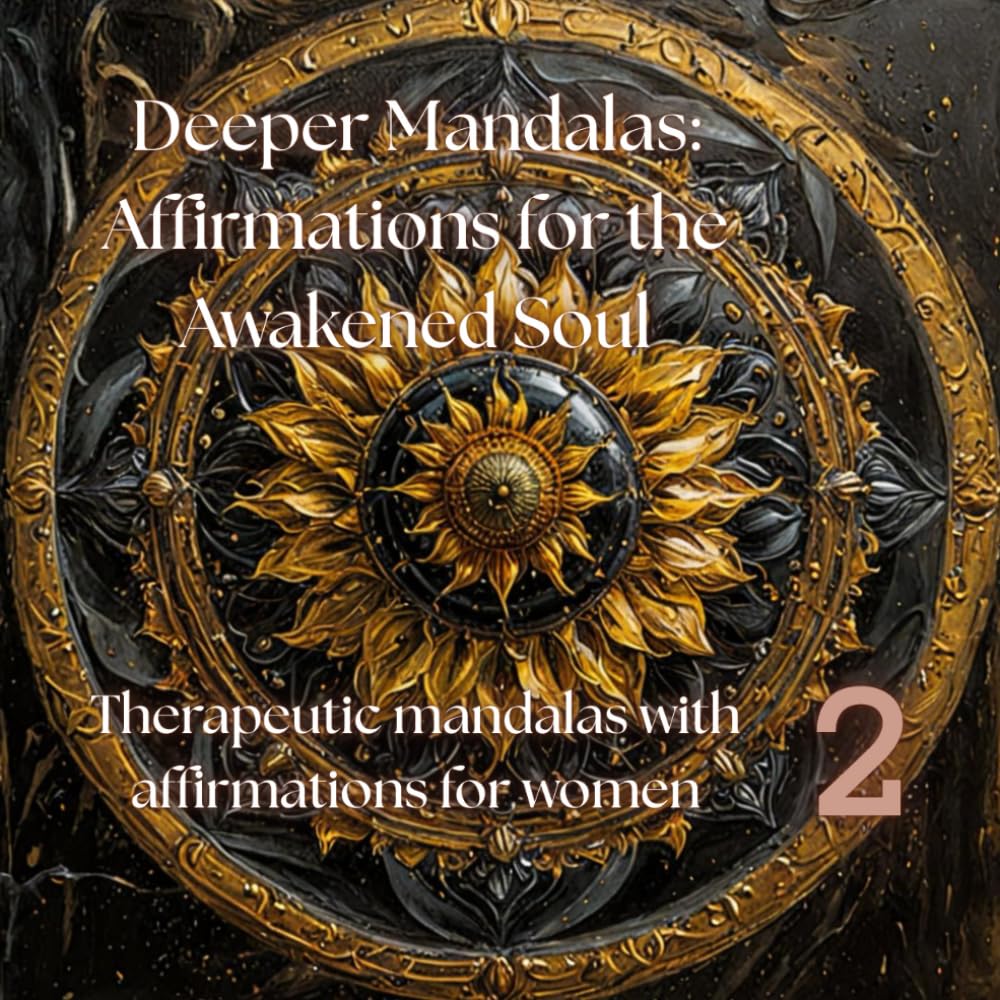 Deeper Mandalas Affirmations for the Awakened Soul: Therapeutic mandalas with affirmations for women 2 (1. Mandalas for the Soul – Where Art Meets ... Mandalas: Affirmations for the Awakened Soul)