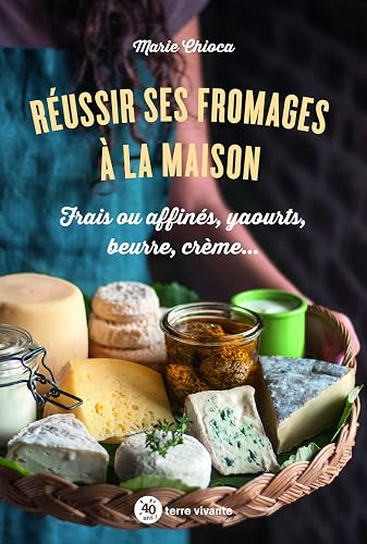 Réussir ses fromages à la maison: Frais ou affinés, yaourts, beurre, crème...