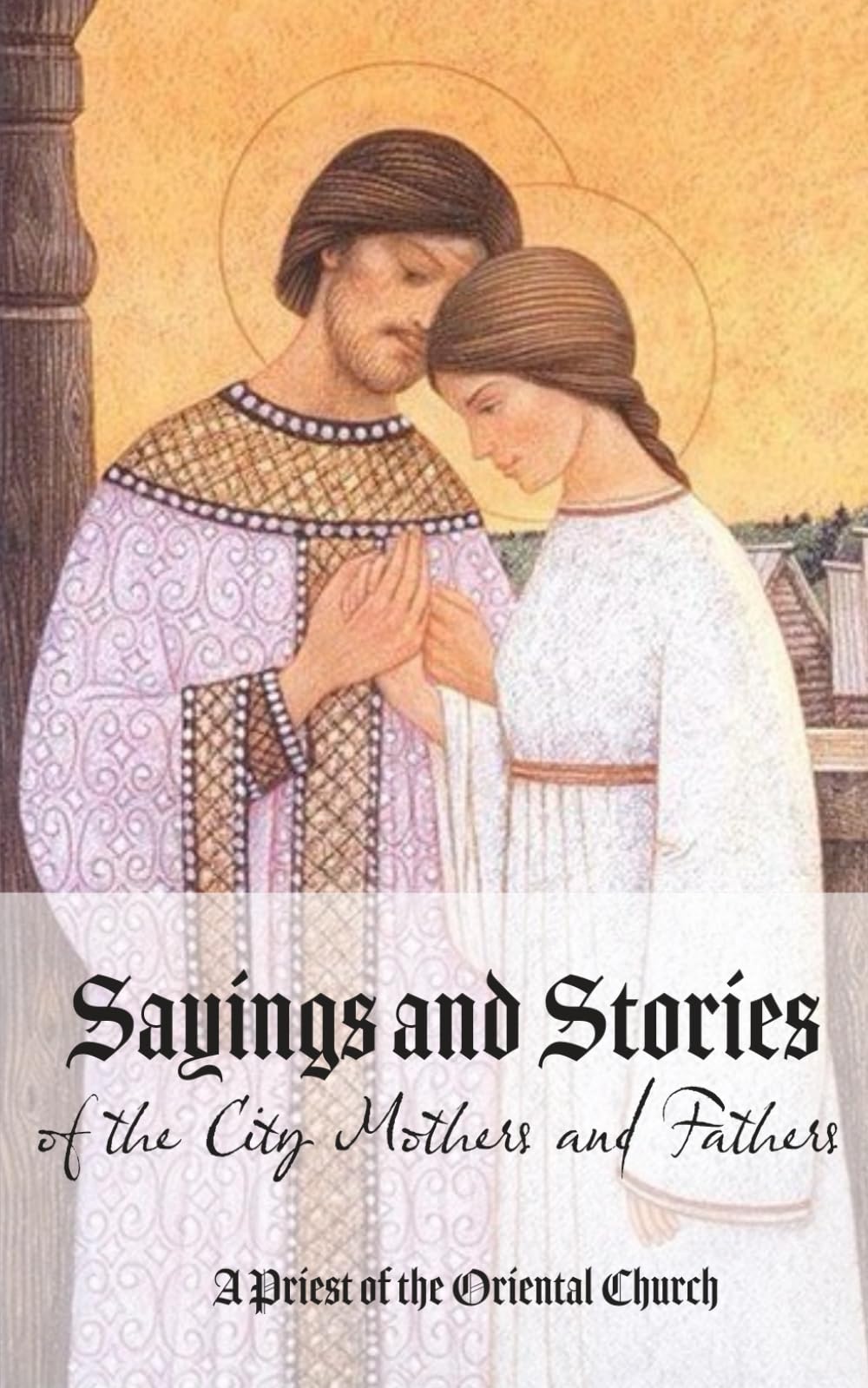 Sayings and Stories of the City Mothers and Fathers: A collection of sayings and stories of the men and women who have found themselves unknowingly ... from religious vainglory and praise of men