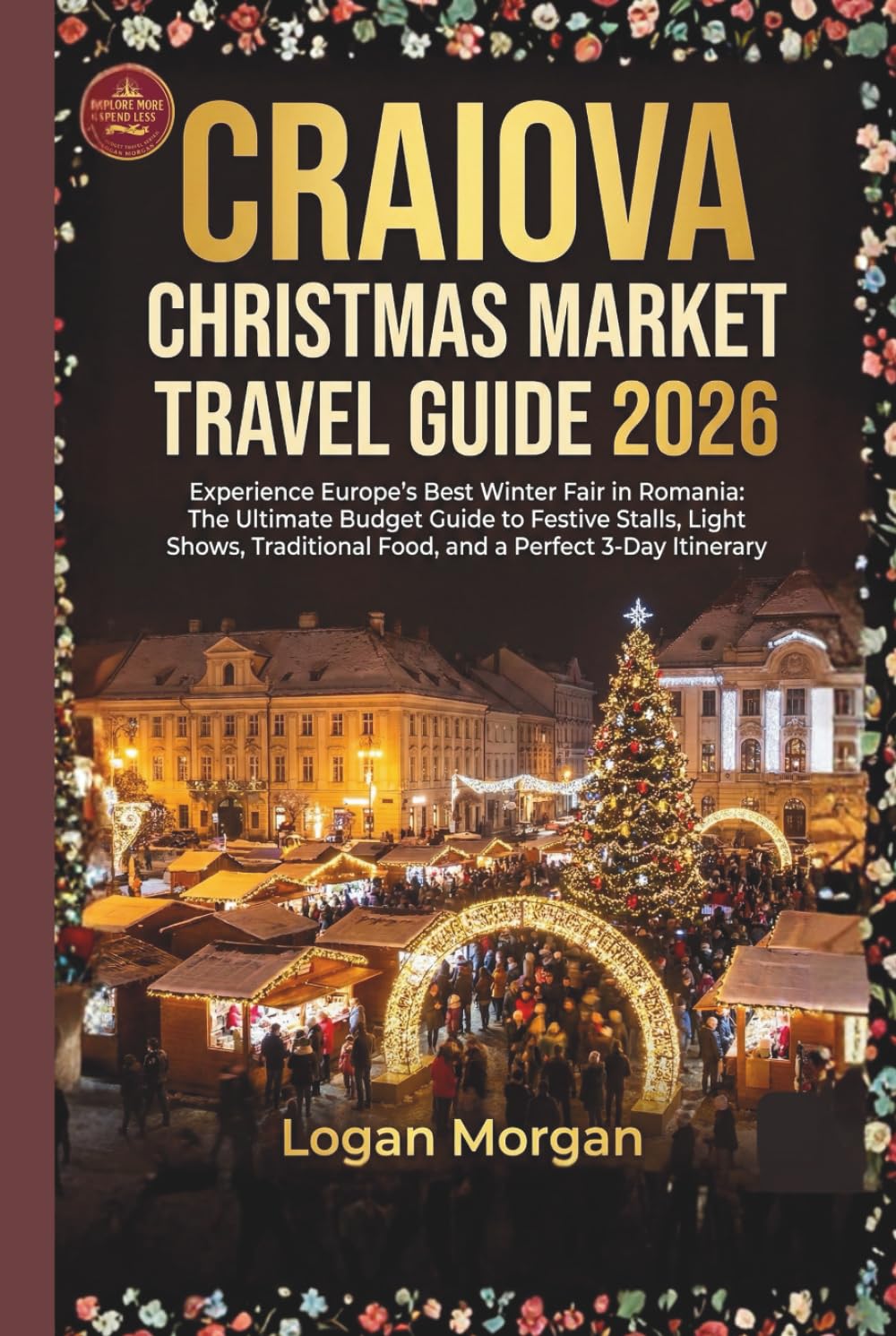 CRAIOVA CHRISTMAS MARKET TRAVEL GUIDE 2026: Experience Europe’s Best Winter Fair in Romania: The Ultimate Budget Guide to Festive Stalls, Light Shows, ... (The European Christmas Market Guides)