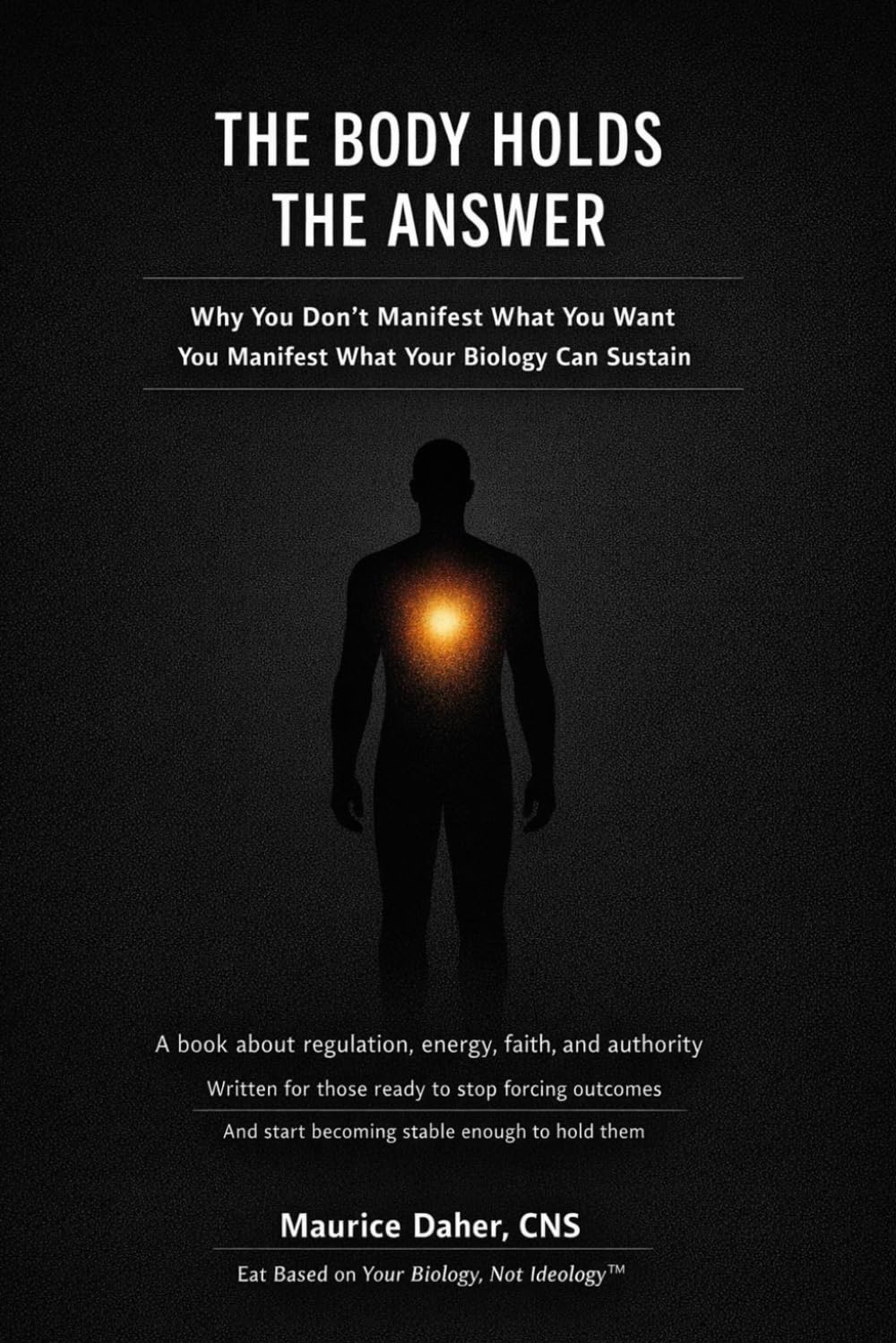 THE BODY HOLDS THE ANSWER: Why You Don't Manifest What You Want You Manifest What Your Biology Can Sustain