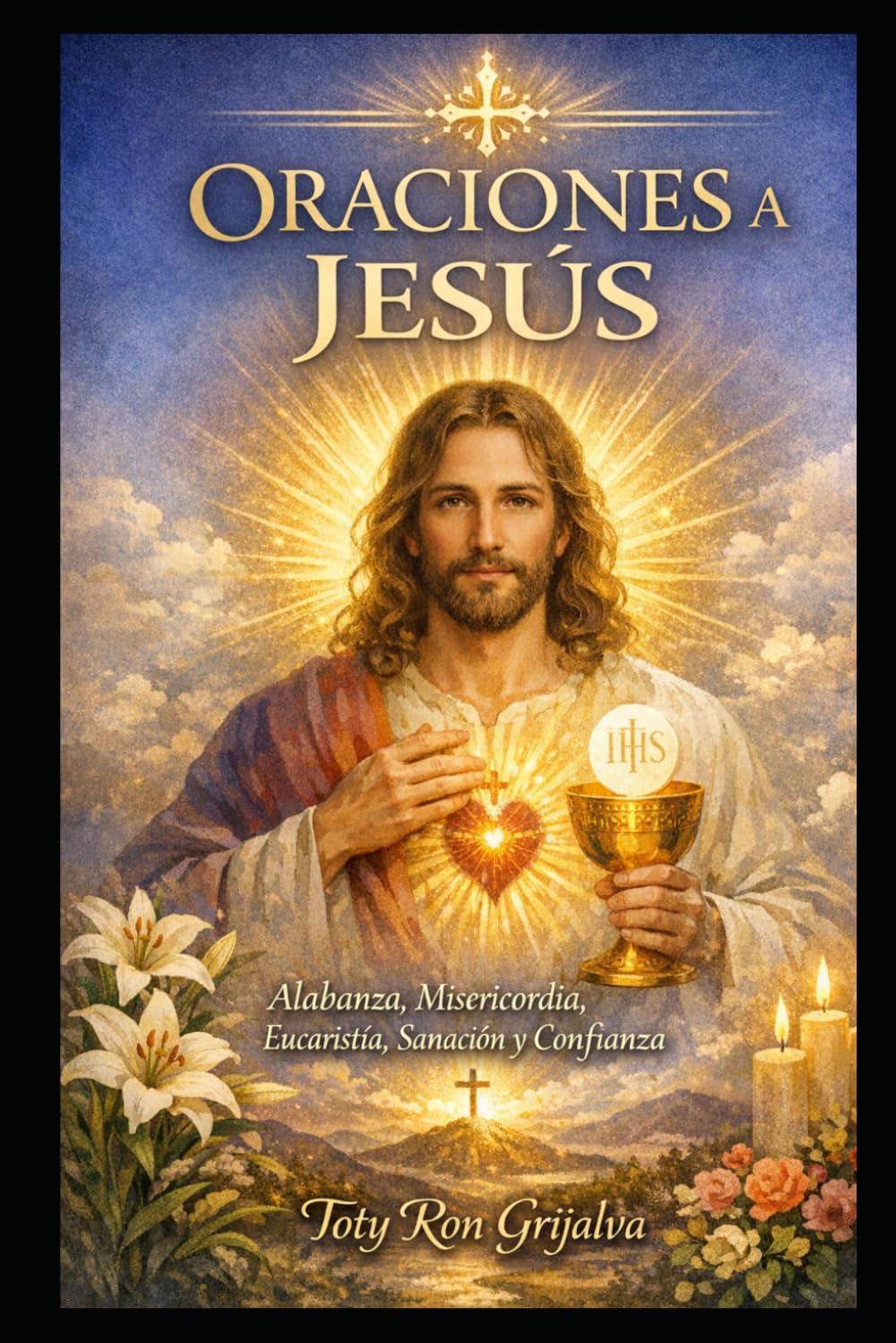 ORACIONES A JESUS: Compilación Espiritual Toty Ron (ORACIONES Y VIDA DE LOS SANTOS)
