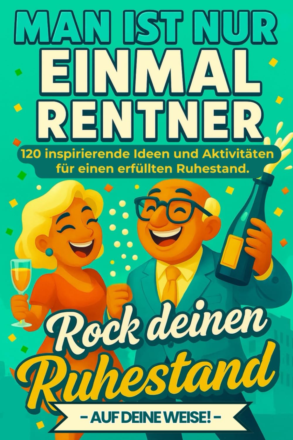 Man ist nur einmal Rentner. Das ideenreiche Ruhestandsbuch- 120 Ideen, Aktivitäten und Inspirationen für Senioren: Das perfekte Geschenk zum Ruhestand für Männer und Frauen.