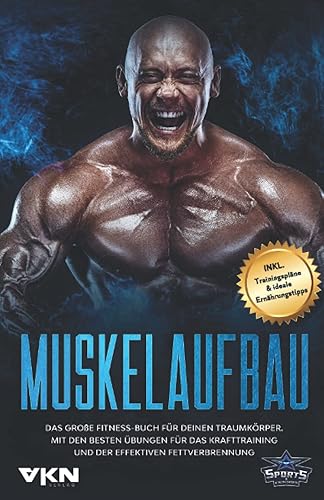 Muskelaufbau: Das große Fitness Buch für deinen Traumkörper. Mit den besten Übungen für das Krafttraining und der effektiven Fettverbrennung. Inkl. Trainingspläne &amp; ideale Ernährungstipps