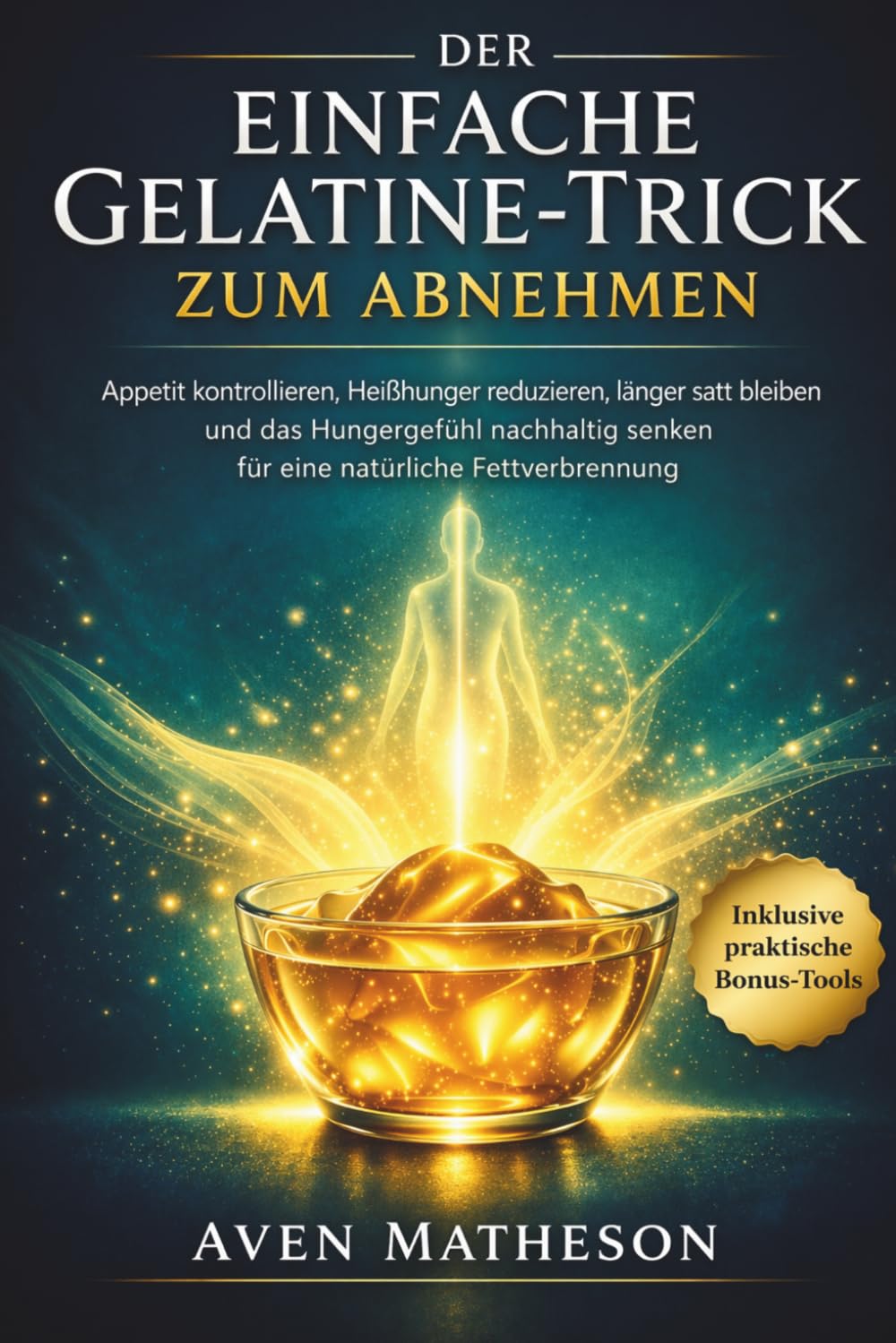 Der einfache Gelatine-Trick zum Abnehmen: Appetit kontrollieren, Heißhunger reduzieren, länger satt bleiben und das Hungergefühl nachhaltig senken für eine natürliche Fettverbrennung