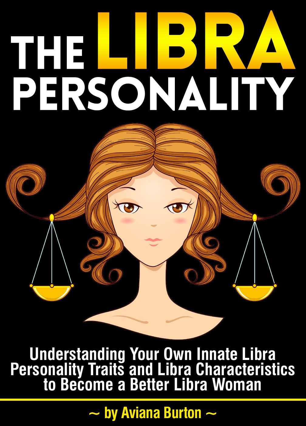 The Libra Personality: Understanding Your Own Innate Libra Personality Traits and Libra Characteristics to Become a Better Libra Woman